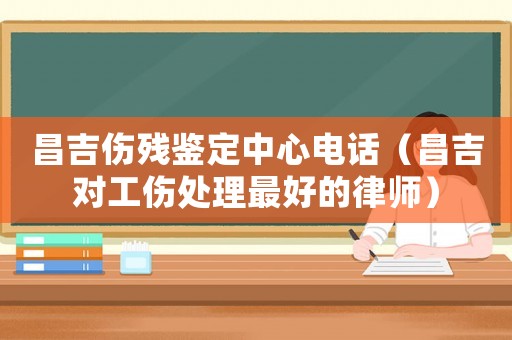 昌吉傷殘鑒定中心電話（昌吉對工傷處理最好的律師）