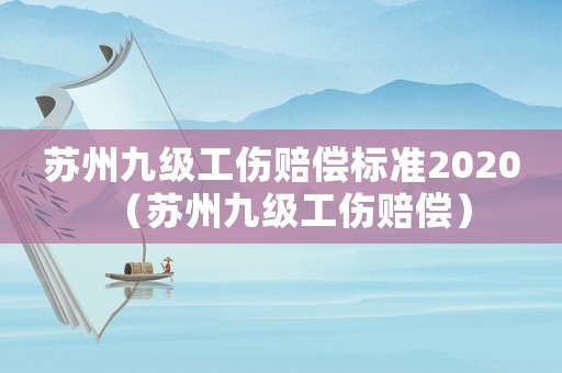 蘇州九級工傷賠償標準2020（蘇州九級工傷賠償）