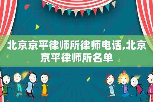北京京平律師所律師電話,北京京平律師所名單