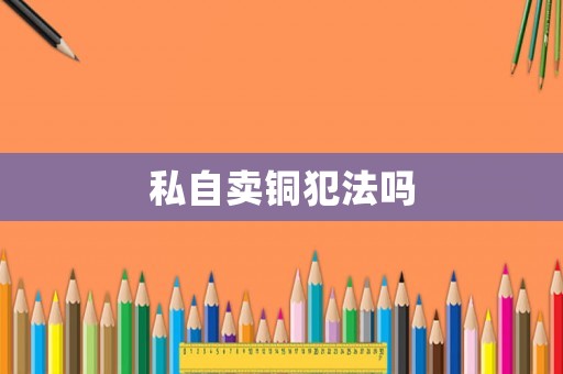 私自賣銅犯法嗎