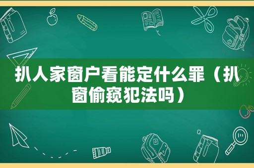 扒人家窗戶看能定什么罪（扒窗偷窺犯法嗎）