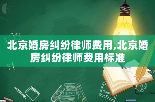 北京婚房糾紛律師費用,北京婚房糾紛律師費用標準