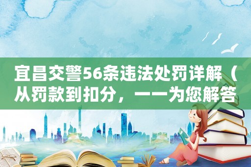 宜昌交警56條違法處罰詳解（從罰款到扣分，一一為您解答）