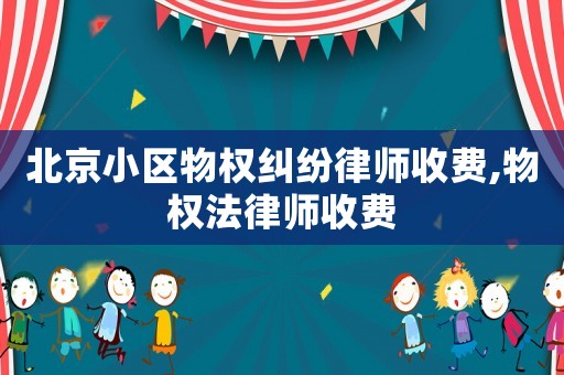 北京小區物權糾紛律師收費,物權法律師收費