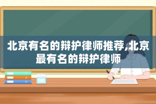北京有名的辯護律師推薦,北京最有名的辯護律師