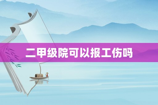 二甲級院可以報(bào)工傷嗎