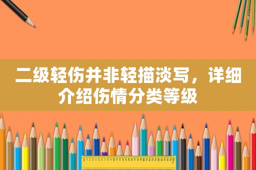 二級輕傷并非輕描淡寫，詳細介紹傷情分類等級