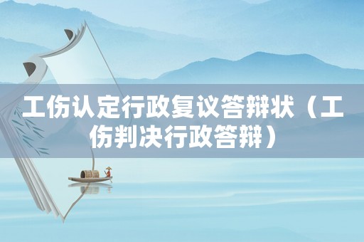 工傷認定行政復議答辯狀（工傷判決行政答辯）