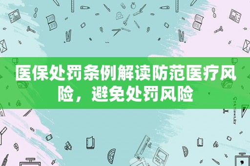 醫保處罰條例解讀防范醫療風險，避免處罰風險