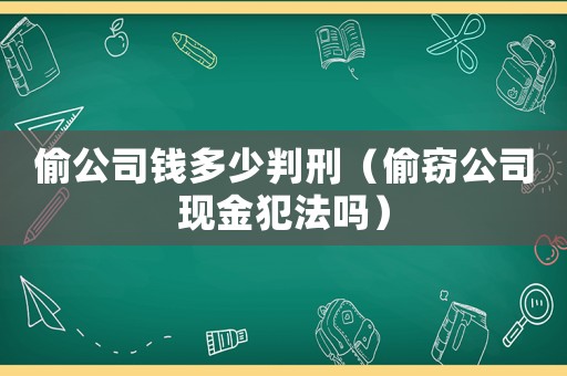 偷公司錢多少判刑（偷竊公司現金犯法嗎）