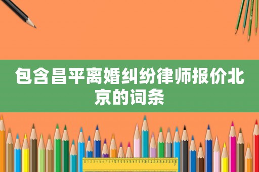 包含昌平離婚糾紛律師報價北京的詞條