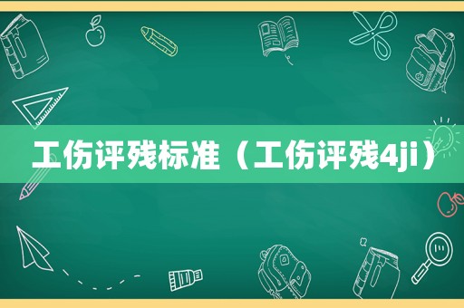 工傷評殘標準（工傷評殘4ji）