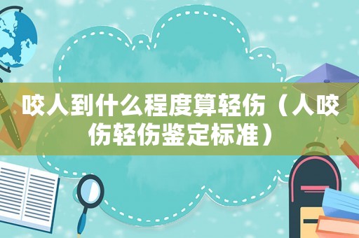 咬人到什么程度算輕傷（人咬傷輕傷鑒定標(biāo)準(zhǔn)）