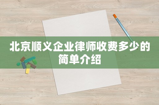 北京順義企業(yè)律師收費(fèi)多少的簡(jiǎn)單介紹