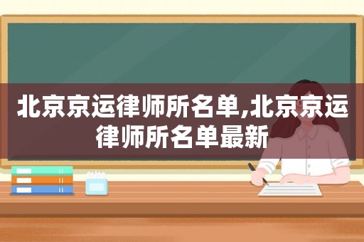 北京京運律師所名單,北京京運律師所名單最新