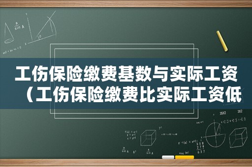 工傷保險(xiǎn)繳費(fèi)基數(shù)與實(shí)際工資（工傷保險(xiǎn)繳費(fèi)比實(shí)際工資低）