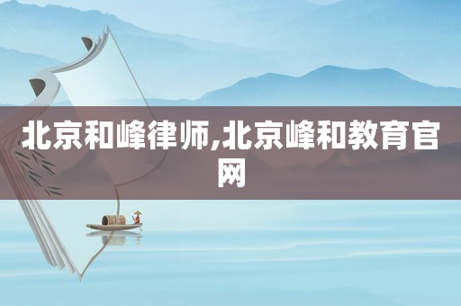 北京和峰律師,北京峰和教育官網