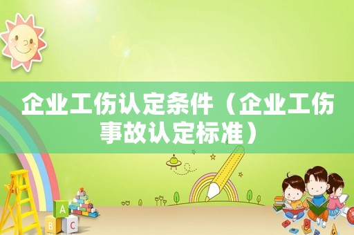 企業(yè)工傷認(rèn)定條件（企業(yè)工傷事故認(rèn)定標(biāo)準(zhǔn)）
