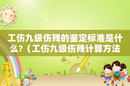 工傷九級傷殘的鑒定標準是什么?（工傷九級傷殘計算方法）