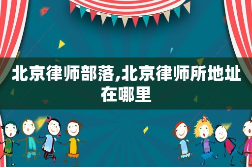 北京律師部落,北京律師所地址在哪里
