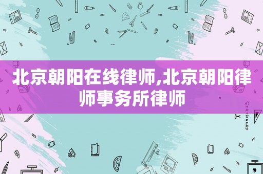 北京朝陽在線律師,北京朝陽律師事務所律師