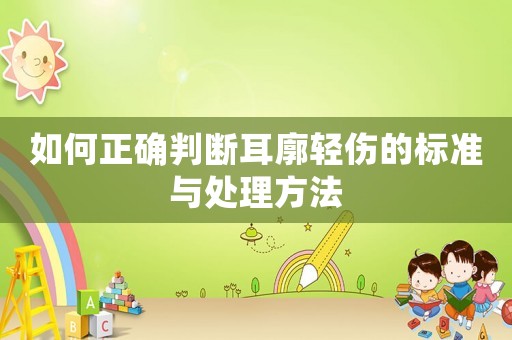 如何正確判斷耳廓輕傷的標(biāo)準(zhǔn)與處理方法