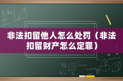 非法扣留他人怎么處罰（非法扣留財產怎么定罪）