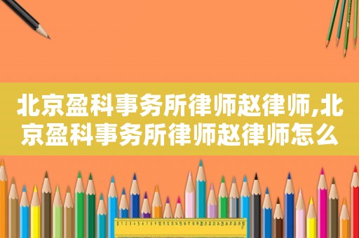 北京盈科事務所律師趙律師,北京盈科事務所律師趙律師怎么樣