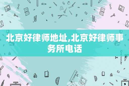 北京好律師地址,北京好律師事務所電話