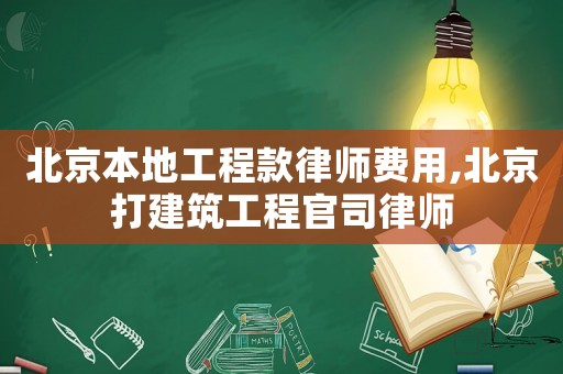 北京本地工程款律師費(fèi)用,北京打建筑工程官司律師
