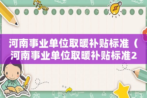 河南事業單位取暖補貼標準（河南事業單位取暖補貼標準2015）