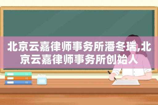 北京云嘉律師事務所潘冬瑞,北京云嘉律師事務所創始人