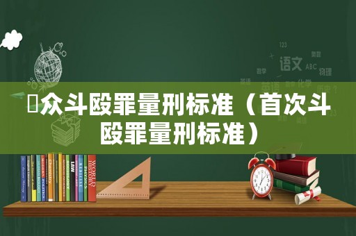 棸眾斗毆罪量刑標(biāo)準(zhǔn)（首次斗毆罪量刑標(biāo)準(zhǔn)）