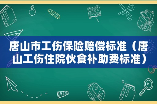 唐山市工傷保險賠償標準（唐山工傷住院伙食補助費標準）
