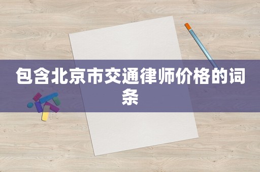 包含北京市交通律師價格的詞條