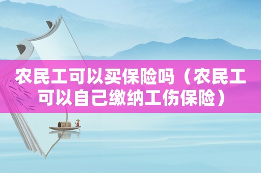 農民工可以買保險嗎（農民工可以自己繳納工傷保險）