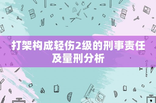 打架構成輕傷2級的刑事責任及量刑分析