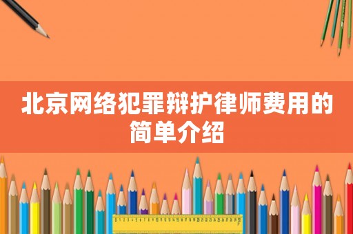 北京網絡犯罪辯護律師費用的簡單介紹