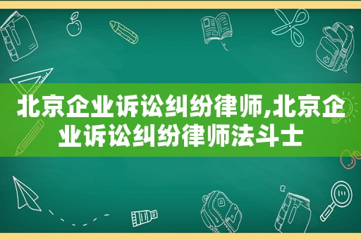 北京企業訴訟糾紛律師,北京企業訴訟糾紛律師法斗士