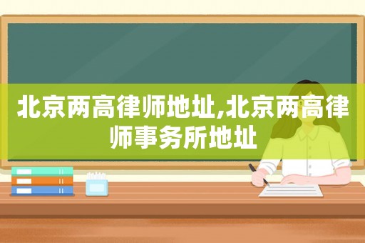 北京兩高律師地址,北京兩高律師事務所地址