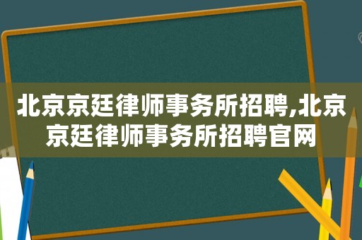 北京京廷律師事務所招聘,北京京廷律師事務所招聘官網