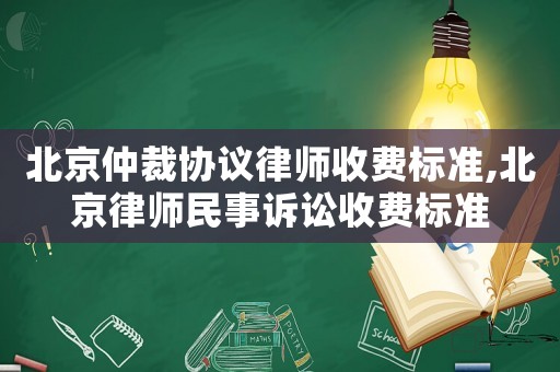北京仲裁協議律師收費標準,北京律師民事訴訟收費標準