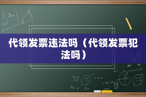 代領發票違法嗎（代領發票犯法嗎）