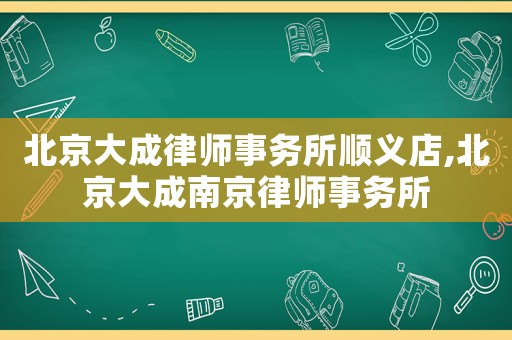 北京大成律師事務所順義店,北京大成南京律師事務所