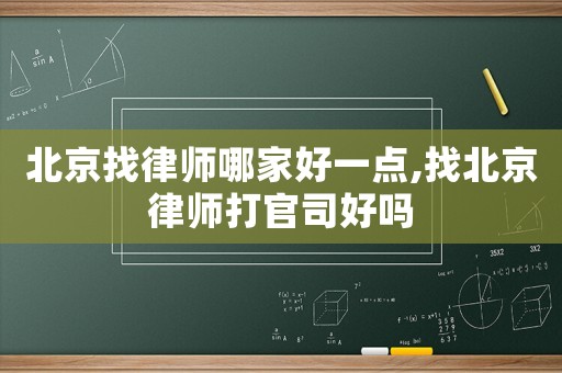 北京找律師哪家好一點,找北京律師打官司好嗎