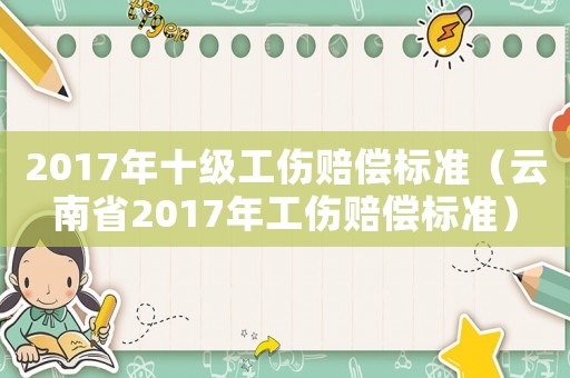 2017年十級工傷賠償標準（云南省2017年工傷賠償標準）