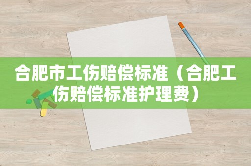 合肥市工傷賠償標準（合肥工傷賠償標準護理費）