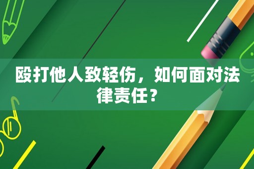 毆打他人致輕傷，如何面對法律責任？