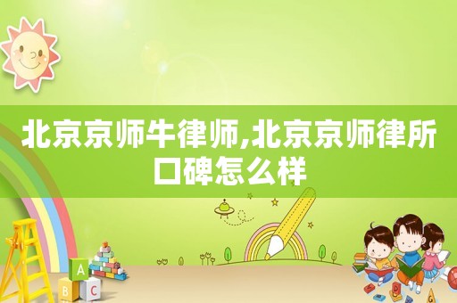 北京京師牛律師,北京京師律所口碑怎么樣