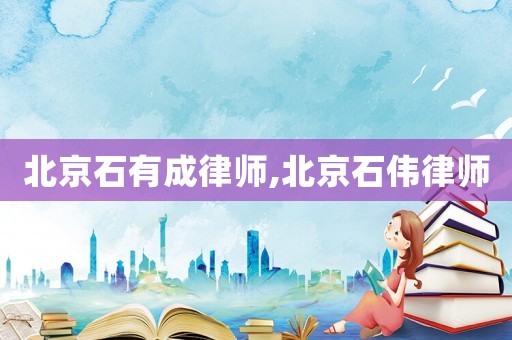 北京石有成律師,北京石偉律師